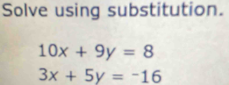 Solve using substitution.
10x+9y=8
3x+5y=-16