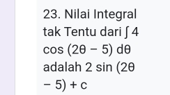 Nilai Integral 
tak Tentu dari ∈t 4
cos (2θ -5)dθ
adalah 2sin (2θ
-5)+c