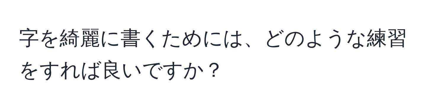 字を綺麗に書くためには、どのような練習をすれば良いですか？