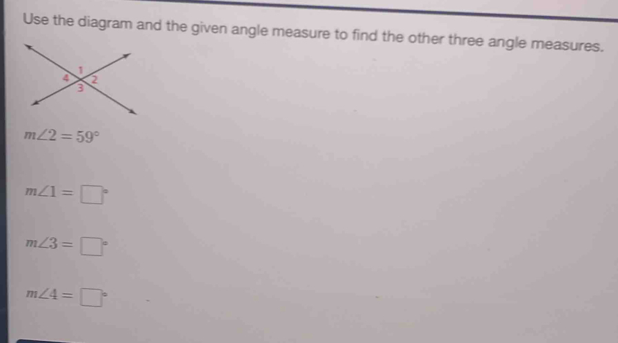 Use the diagram and the given angle measure to find the other three angle measures.
m∠ 2=59°
m∠ 1=□°
m∠ 3=□°
m∠ 4=□°