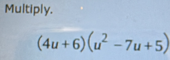 Multiply.
(4u+6)(u^2-7u+5)