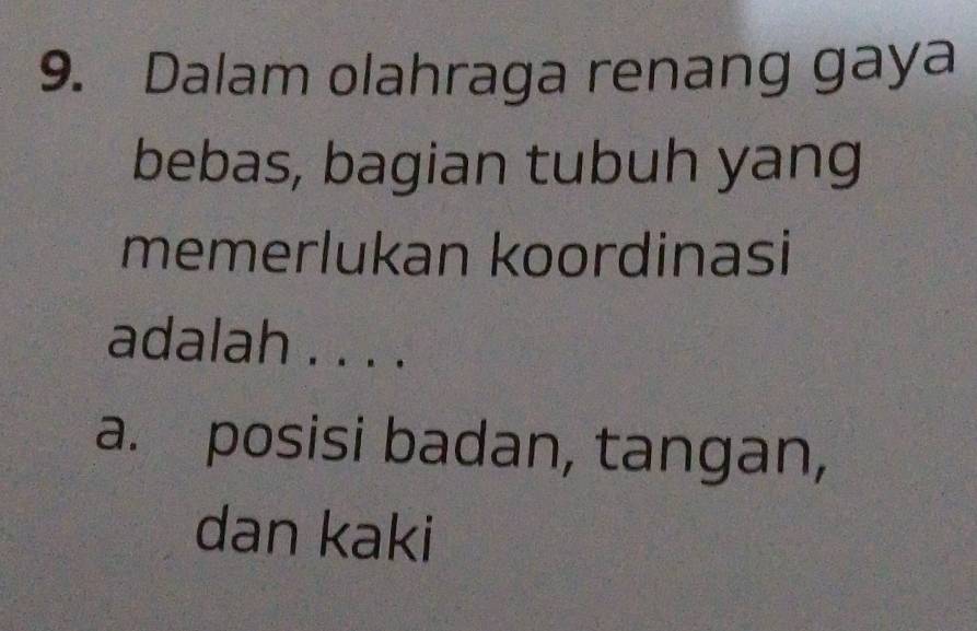 Dalam olahraga renang gaya
bebas, bagian tubuh yang
memerlukan koordinasi
adalah . . . .
a. posisi badan, tangan,
dan kaki