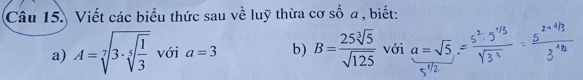 Viết các biểu thức sau về luỹ thừa cơ số a , biết: 
a) A=sqrt[7](3· sqrt [5]frac 1)3 với a=3 b) B= 25sqrt[3](5)/sqrt(125)  với a=sqrt(5)