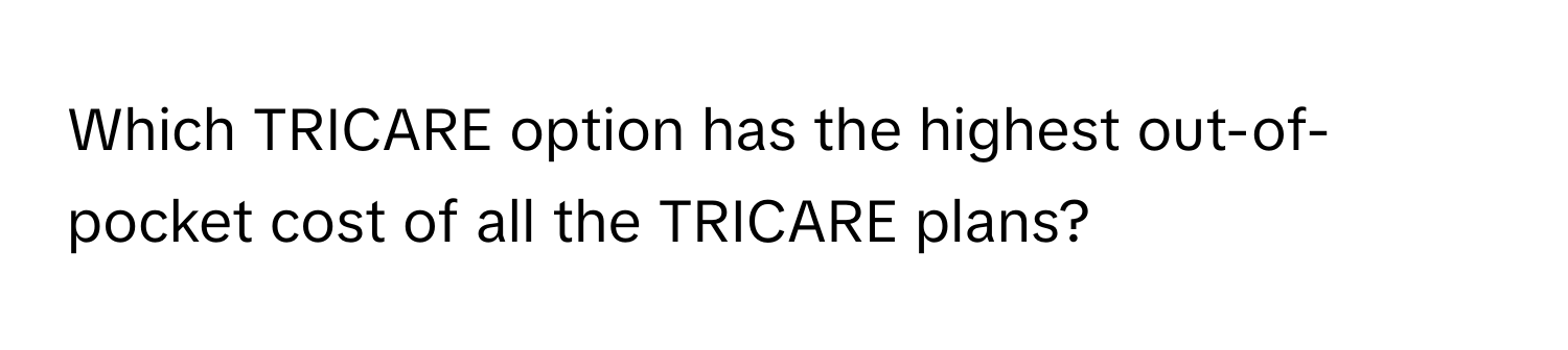 Which TRICARE option has the highest out-of-pocket cost of all the TRICARE plans?