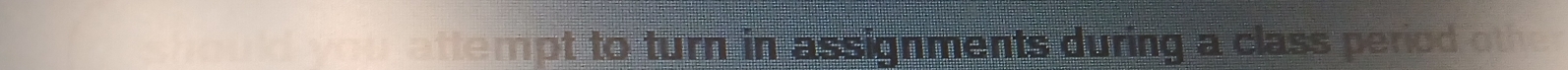 you attempt to turn in assignments during a class period oth