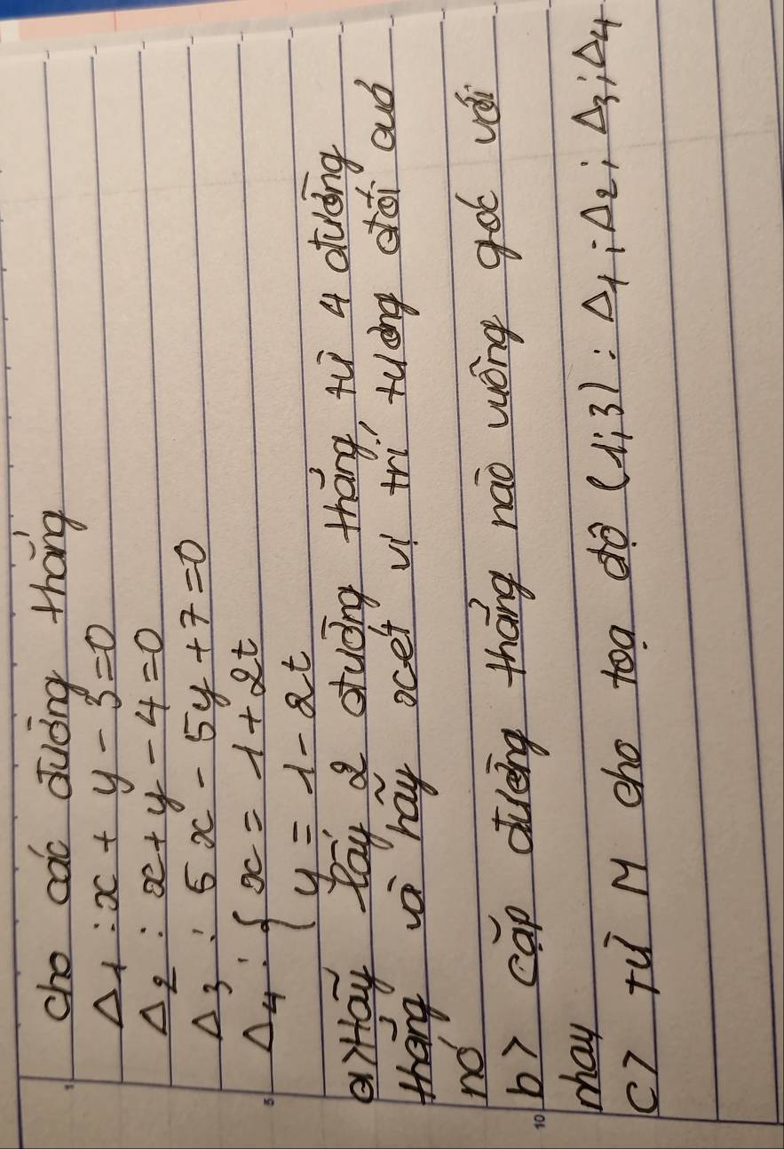 cho cac duòng thāng
Delta _1:x+y-3=0
Delta _2:x+y-4=0
Delta _3:5x-5y+7=0
Delta _4:beginarrayl x=1+2t y=1-2tendarray.
iHay lay a stuong tháng, tù 4 aturáng 
thang vi hay ocet v tri tuāng cói auó 
no 
b) cap durèing thāng nao wóng got vái 
may 
() tu M cho toa do (1;3):△ _1; △ _2; △ _3; △ _4