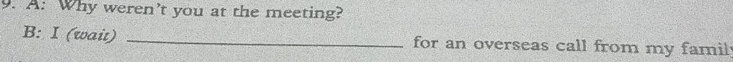 A: Why weren’t you at the meeting? 
B: I (wait) _ for an overseas call from my famil.