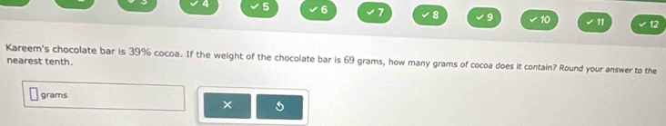 4 5 6 7 8 9 10 11 12 
Kareem's chocolate bar is 39% cocoa. If the weight of the chocolate bar is 69 grams, how many grams of cocoa does it contain? Round your answer to the 
nearest tenth.
grams
× 5