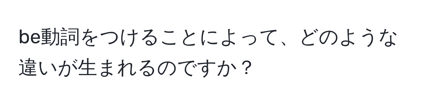 be動詞をつけることによって、どのような違いが生まれるのですか？