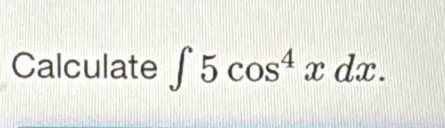 Calculate ∈t 5cos^4xdx.