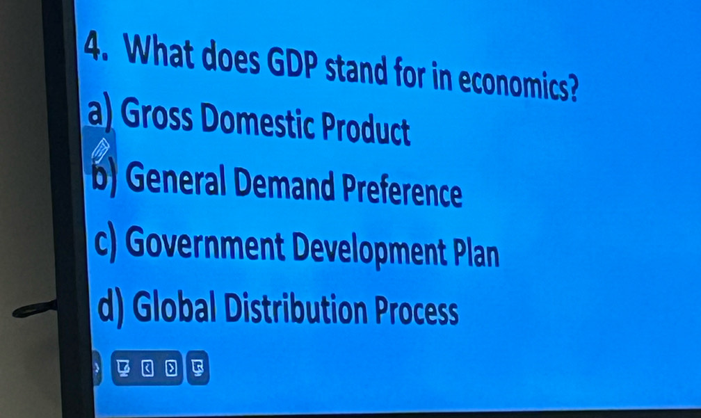 What does GDP stand for in economics?
a) Gross Domestic Product
b) General Demand Preference
c) Government Development Plan
d) Global Distribution Process