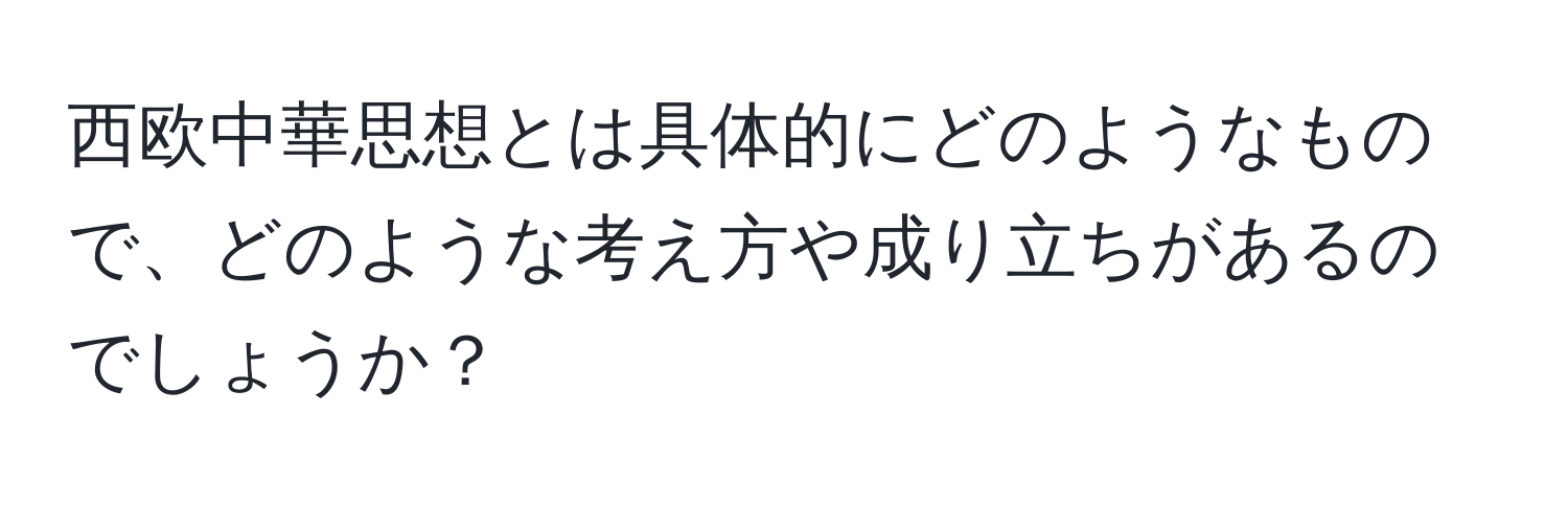 西欧中華思想とは具体的にどのようなもので、どのような考え方や成り立ちがあるのでしょうか？