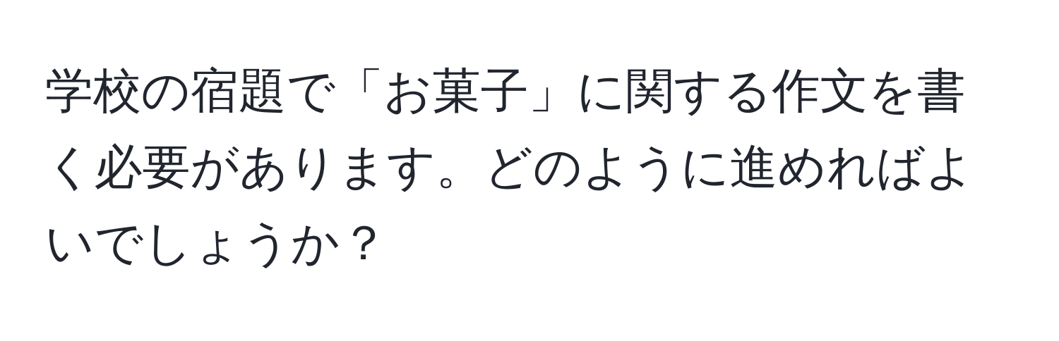 学校の宿題で「お菓子」に関する作文を書く必要があります。どのように進めればよいでしょうか？