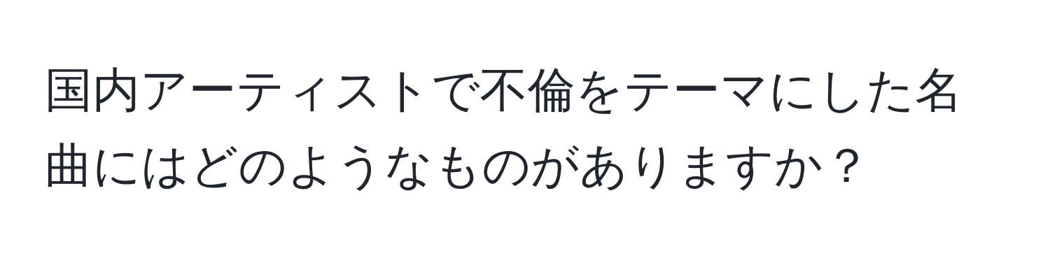 国内アーティストで不倫をテーマにした名曲にはどのようなものがありますか？