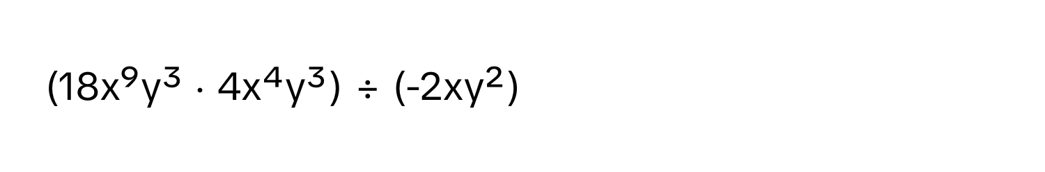 (18x⁹y³ ⋅ 4x⁴y³) ÷ (-2xy²)