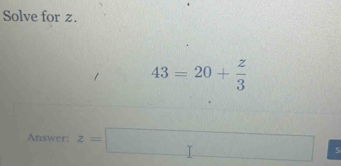 Solve for z.
43=20+ 2/3 
Answer: z=
S