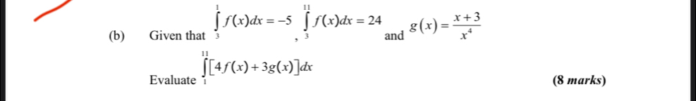 Given that ∈tlimits _3^(1f(x)dx=-5 ∈tlimits _3^(11)f(x)dx=24 and g(x)=frac x+3)x^4
Evaluate ∈tlimits _1^(11)[4f(x)+3g(x)]dx
(8 marks)