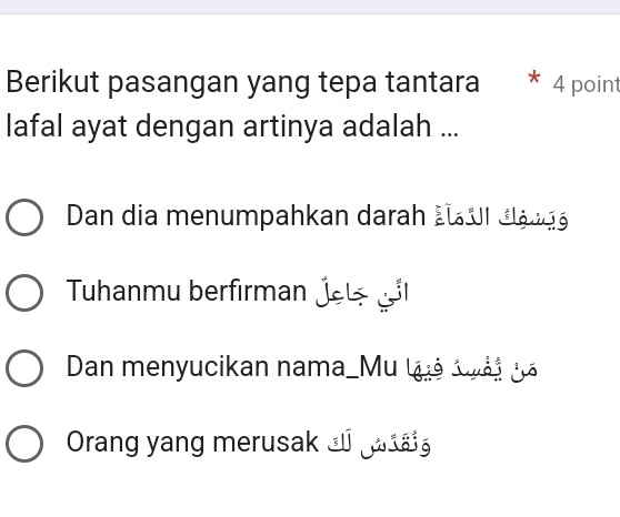 Berikut pasangan yang tepa tantara * 4 point 
lafal ayat dengan artinya adalah ... 
Dan dia menumpahkan darah Lu I dá r 
Tuhanmu berfırman jete gö 
Dan menyucikan nama_Mu luả loài vã 
Orang yang merusak _ á