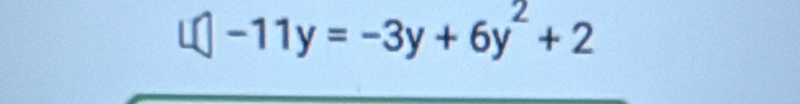 □ -11y=-3y+6y^2+2