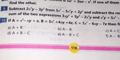 find the other. 5u^2+2uv-v^2. If one of them 
9Subtract 2x^2y-3y^2 from 3x^2-5x^2y+2y^2 and subtract the res 
sum of the two expressions 3xy^2+5y^2-2x^2y
10 If A=x^2-xy+z, B=3x^2+4xy+4z, C=7x^2-6xy-7z and x^2y+5x^2-
then fi 
a) A+B
b) A-B
C) A+C
d) A+B-C e) A-B+C f) A-B
116