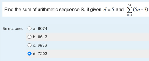 Find the sum of arithmetic sequence S_n if given d=5 and sumlimits _(n=5)^(54)(5n-3)
Select one: a. 6674
b. 8613
c. 6936
d. 7203