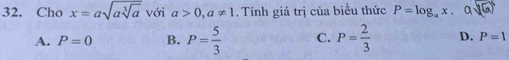 Cho x=asqrt(asqrt [3]a) với a>0, a!= 1. Tính giá trị của biểu thức P=log _ax. asqrt((sqrt a))
A. P=0 B. P= 5/3  P= 2/3 
C.
D. P=1