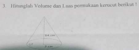 Hitunglah Volume dan Luas permukaan kerucut berikut !