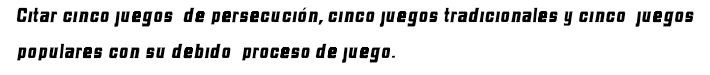 Citar cinco juegos de persecución, cinco juegos tradicionales y cinco juegos 
populares con su debido proceso de juego.