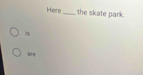 Here_ the skate park. 
is 
are