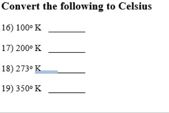 Convert the following to Celsius 
16) 100°K _ 
17) 200°K _ 
18) 273° K_ _ 
19) 350°K _