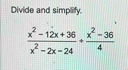 Divide and simplify.
 (x^2-12x+36)/x^2-2x-24 /  (x^2-36)/4 