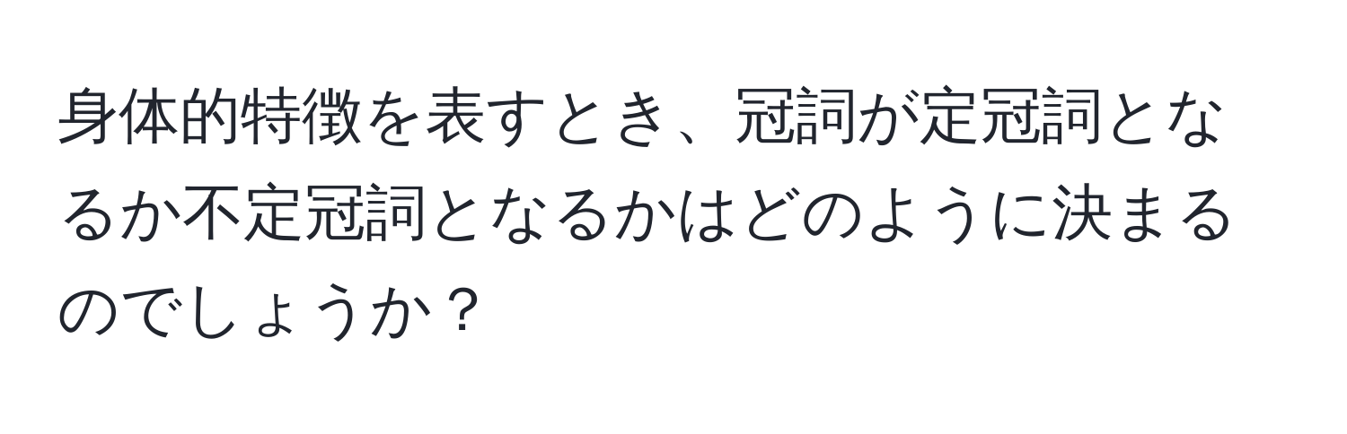 身体的特徴を表すとき、冠詞が定冠詞となるか不定冠詞となるかはどのように決まるのでしょうか？