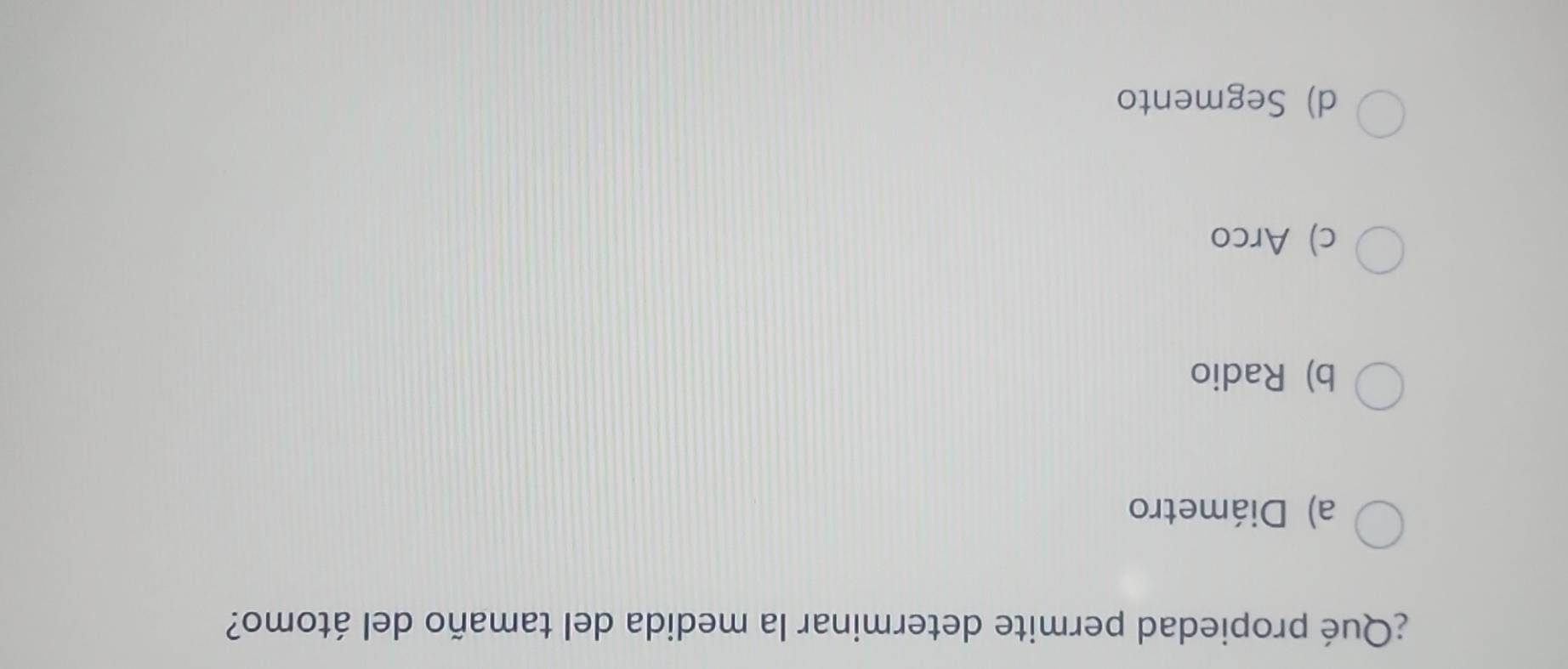 ¿Qué propiedad permite determinar la medida del tamaño del átomo?
a) Diámetro
b) Radio
c) Arco
d) Segmento