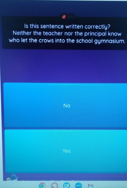 Is this sentence written correctly?
Neither the teacher nor the principal know
who let the crows into the school gymnasium.
No
Yes