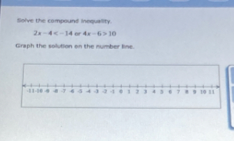 Solve the compound inequality.
2x-4 or 4x-6>10
Graph the solution on the number line.