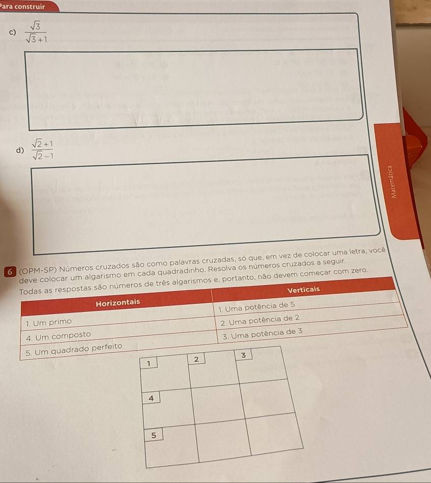 Para construir 
c)  sqrt(3)/sqrt(3)+1 
d)  (sqrt(2)+1)/sqrt(2)-1 
6 (OPM-SP) Números cruzados são como palavras cruzadas, só que, em vez de colocar uma letra, você 
ada quadradinho. Resolva os números cruzados a seguir. 
meçar com zero. 
5. Um quad