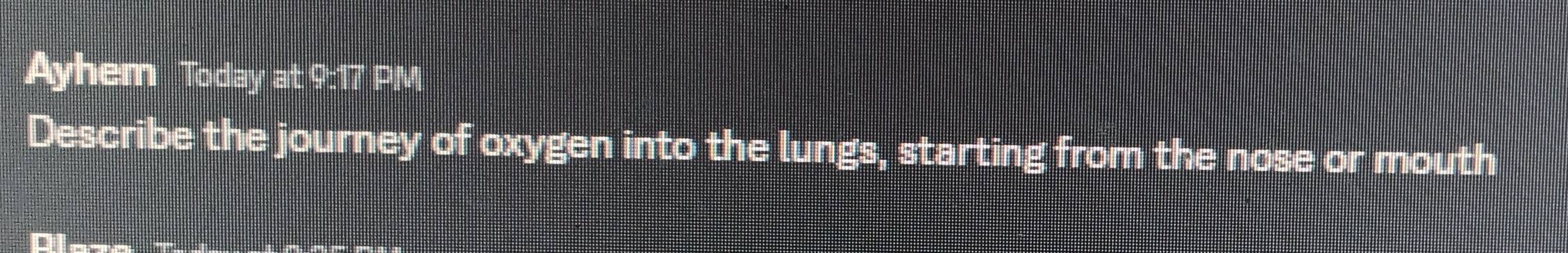 Ayhem Today at 9:17 PM 
Describe the journey of oxygen into the lungs, starting from the nose or mouth