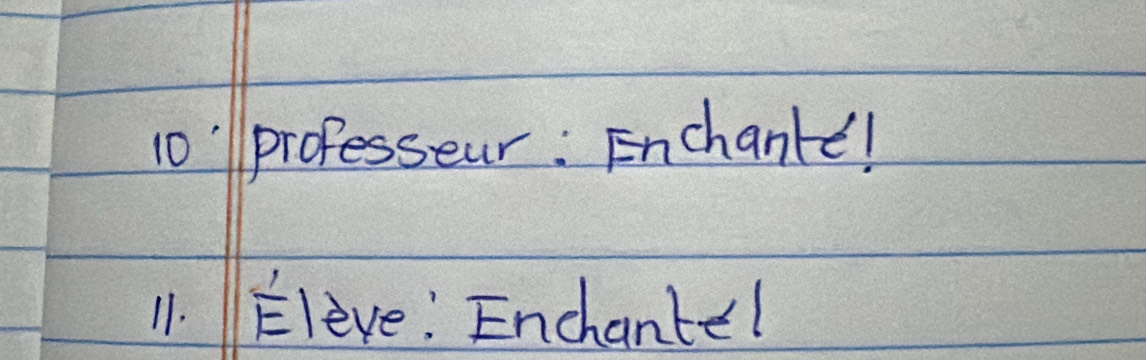 10'professeur : Enchanke! 
11. Eleve: Enchante!