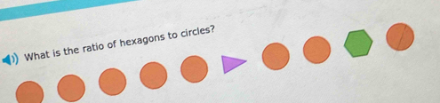 ) What is the ratio of hexagons to circles?