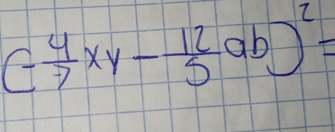 (- 4/7 xy- 12/5 ab)^2=