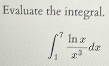 Evaluate the integral.
∈t _1^(7frac ln x)x^3dx