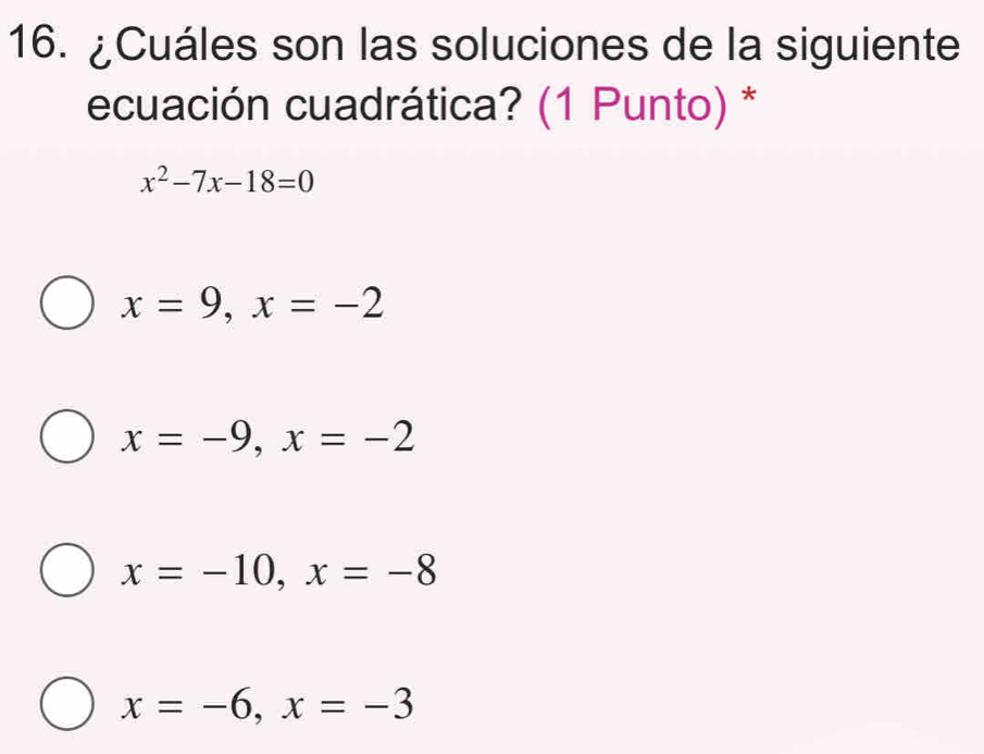 ¿Cuáles son las soluciones de la siguiente
ecuación cuadrática? (1 Punto) *
x^2-7x-18=0
x=9, x=-2
x=-9, x=-2
x=-10, x=-8
x=-6, x=-3