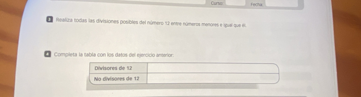 Curso: Fecha:
Realiza todas las divisiones posibles del número 12 entre números menores e igual que él.
* Completa la tabla con los datos del ejercicio anterior:
Divisores de 12
No divisores de 12