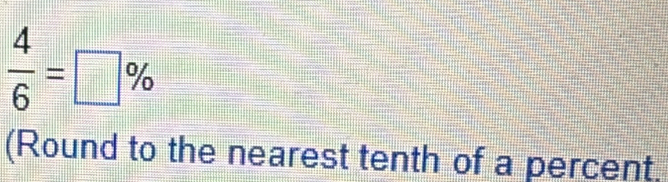  4/6 =□ %
(Round to the nearest tenth of a percent.