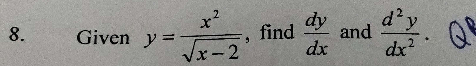 find  dy/dx  and  d^2y/dx^2 . 
Given y= x^2/sqrt(x-2) 