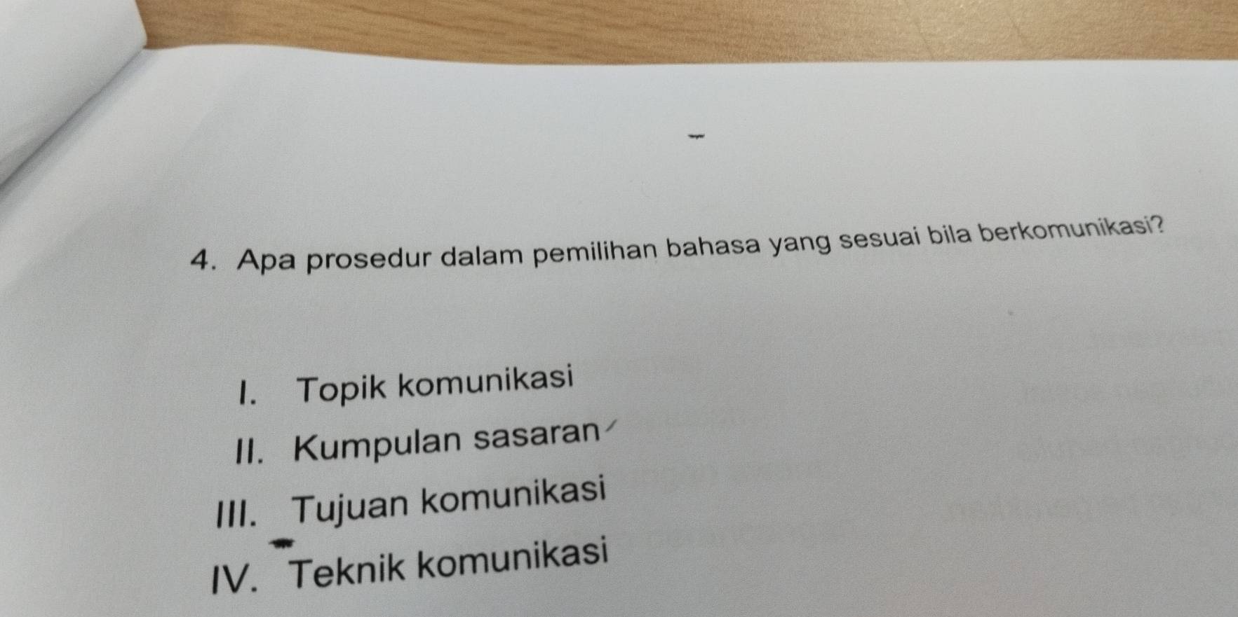 Apa prosedur dalam pemilihan bahasa yang sesuai bila berkomunikasi? 
1. Topik komunikasi 
II. Kumpulan sasaran 
III. Tujuan komunikasi 
IV. Teknik komunikasi