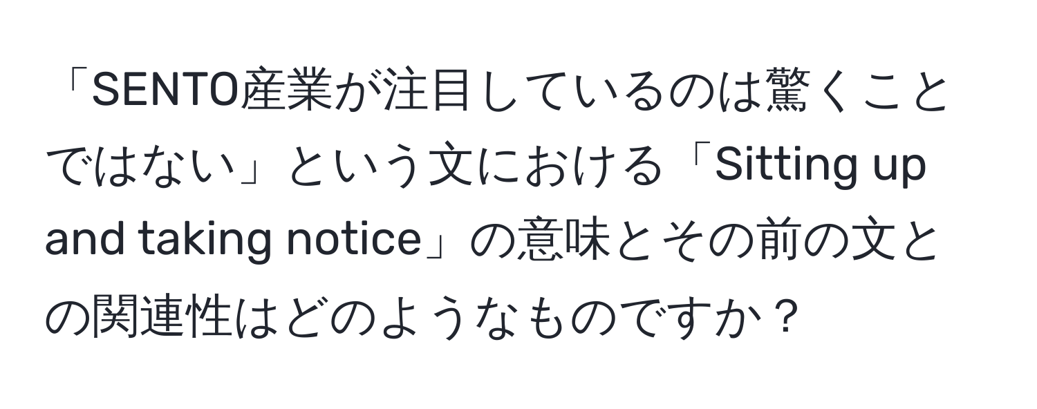 「SENTO産業が注目しているのは驚くことではない」という文における「Sitting up and taking notice」の意味とその前の文との関連性はどのようなものですか？