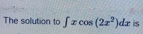 The solution to ∈t xcos (2x^2)dx is