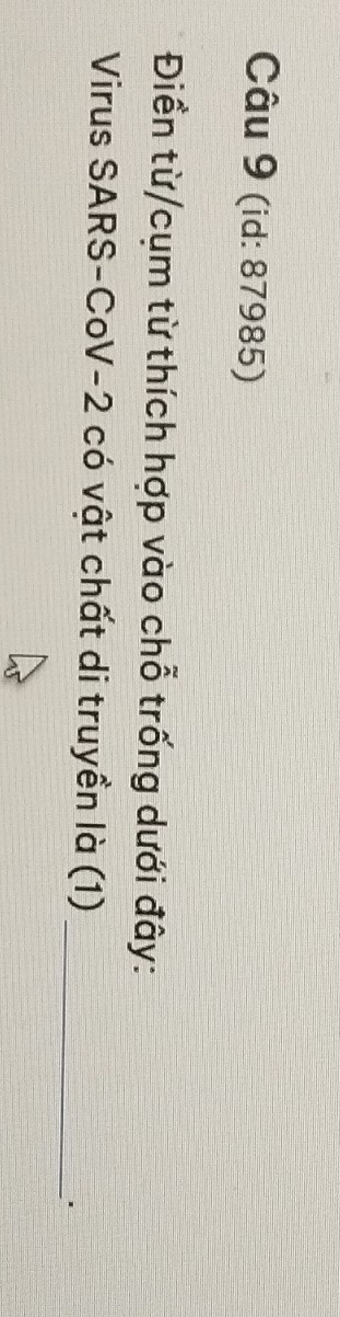 (id: 87985) 
Điền từ/cụm từ thích hợp vào chỗ trống dưới đây: 
Virus SARS-CoV-2 có vật chất di truyền là (1) 
_'