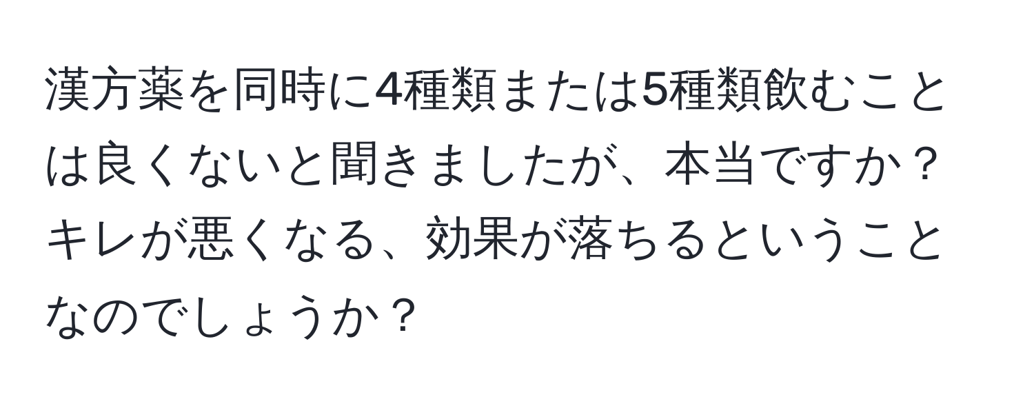 漢方薬を同時に4種類または5種類飲むことは良くないと聞きましたが、本当ですか？キレが悪くなる、効果が落ちるということなのでしょうか？